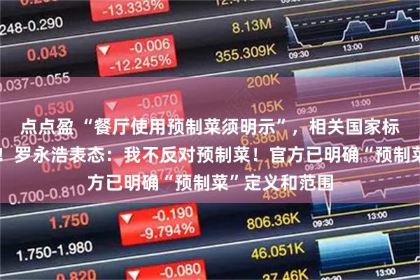 点点盈 “餐厅使用预制菜须明示”，相关国家标准草案已过审！罗永浩表态：我不反对预制菜！官方已明确“预制菜”定义和范围
