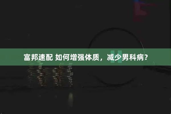 富邦速配 如何增强体质，减少男科病？