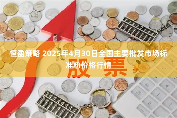 恒盈策略 2025年4月30日全国主要批发市场标准粉价格行情