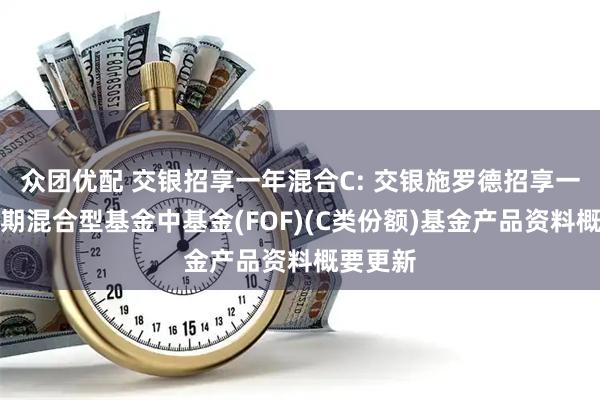 众团优配 交银招享一年混合C: 交银施罗德招享一年持有期混合型基金中基金(FOF)(C类份额)基金产品资料概要更新