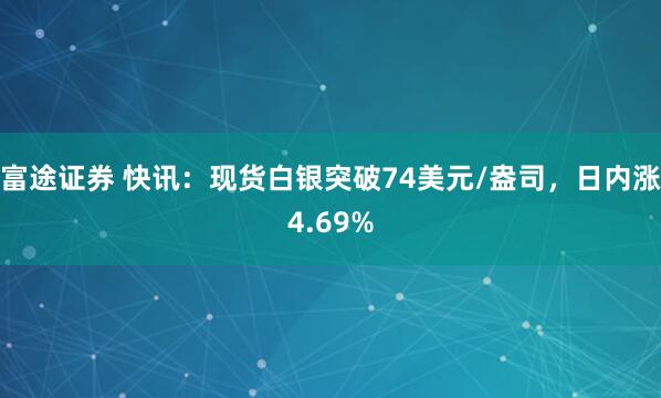 富途证券 快讯：现货白银突破74美元/盎司，日内涨4.69%
