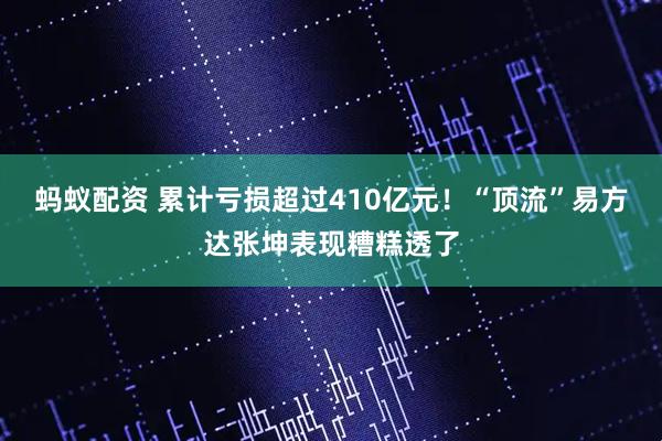 蚂蚁配资 累计亏损超过410亿元！“顶流”易方达张坤表现糟糕透了